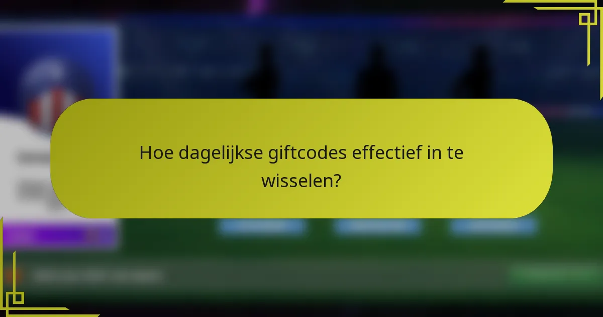 Hoe dagelijkse giftcodes effectief in te wisselen?