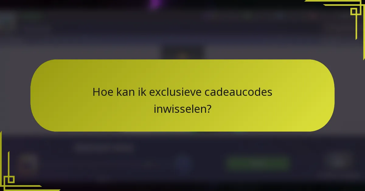 Hoe kan ik exclusieve cadeaucodes inwisselen?