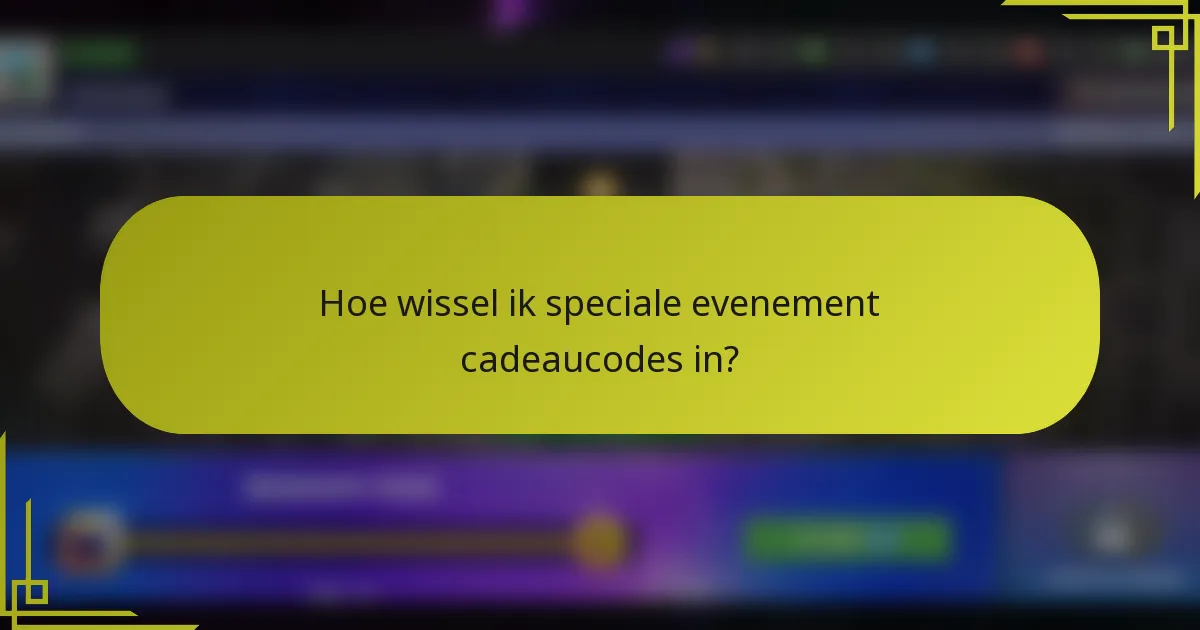 Hoe wissel ik speciale evenement cadeaucodes in?