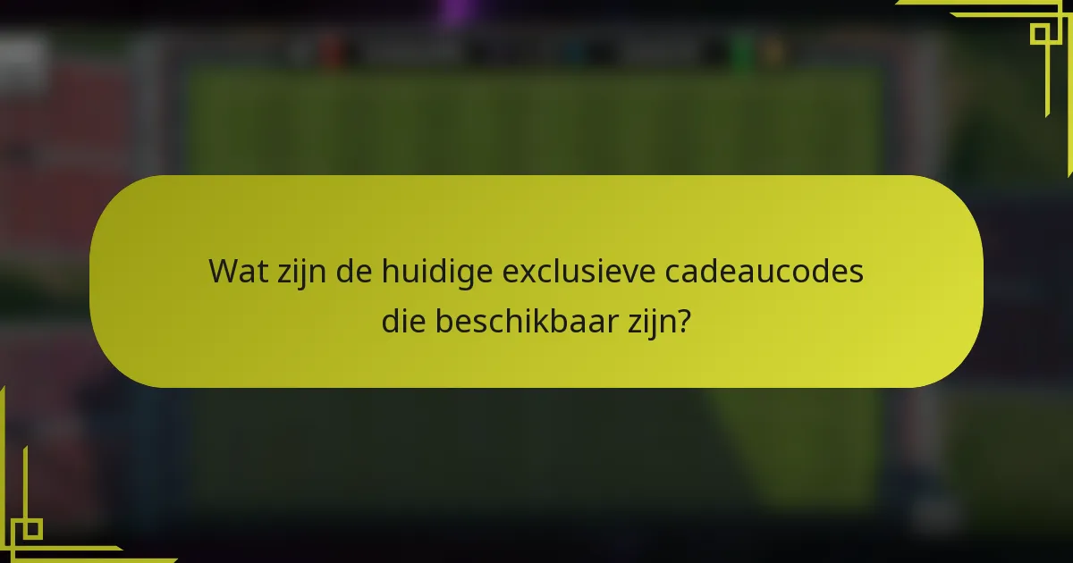 Wat zijn de huidige exclusieve cadeaucodes die beschikbaar zijn?
