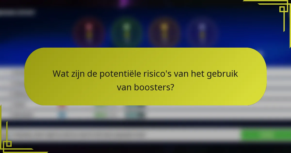 Wat zijn de potentiële risico's van het gebruik van boosters?