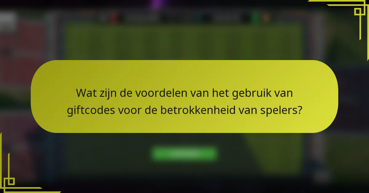 Wat zijn de voordelen van het gebruik van giftcodes voor de betrokkenheid van spelers?