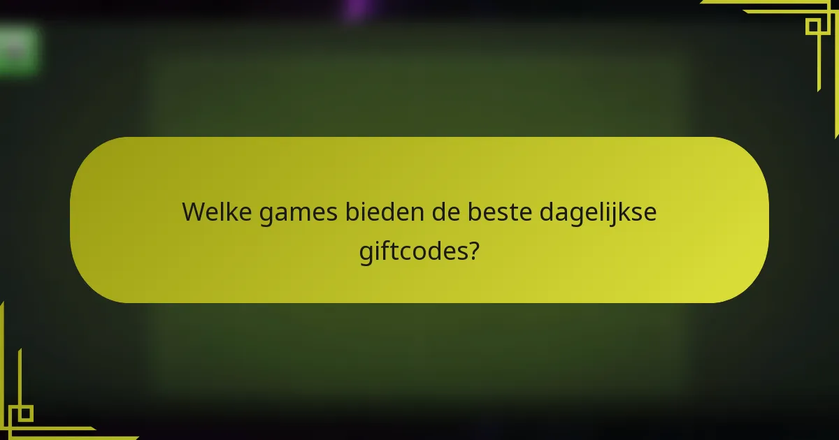 Welke games bieden de beste dagelijkse giftcodes?