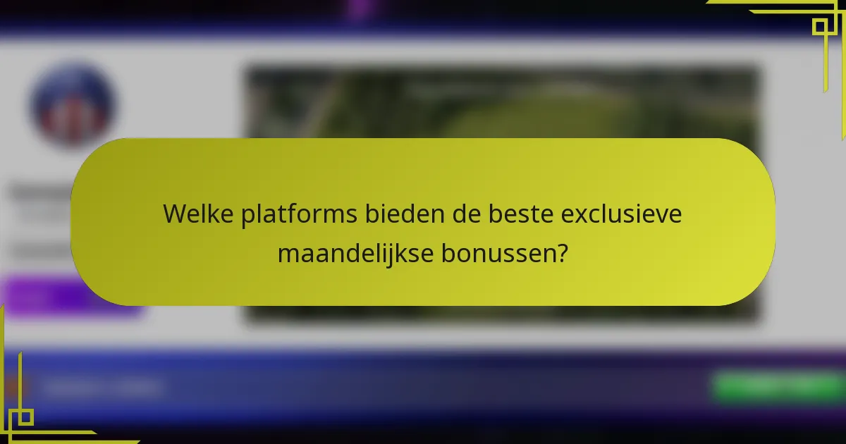 Welke platforms bieden de beste exclusieve maandelijkse bonussen?