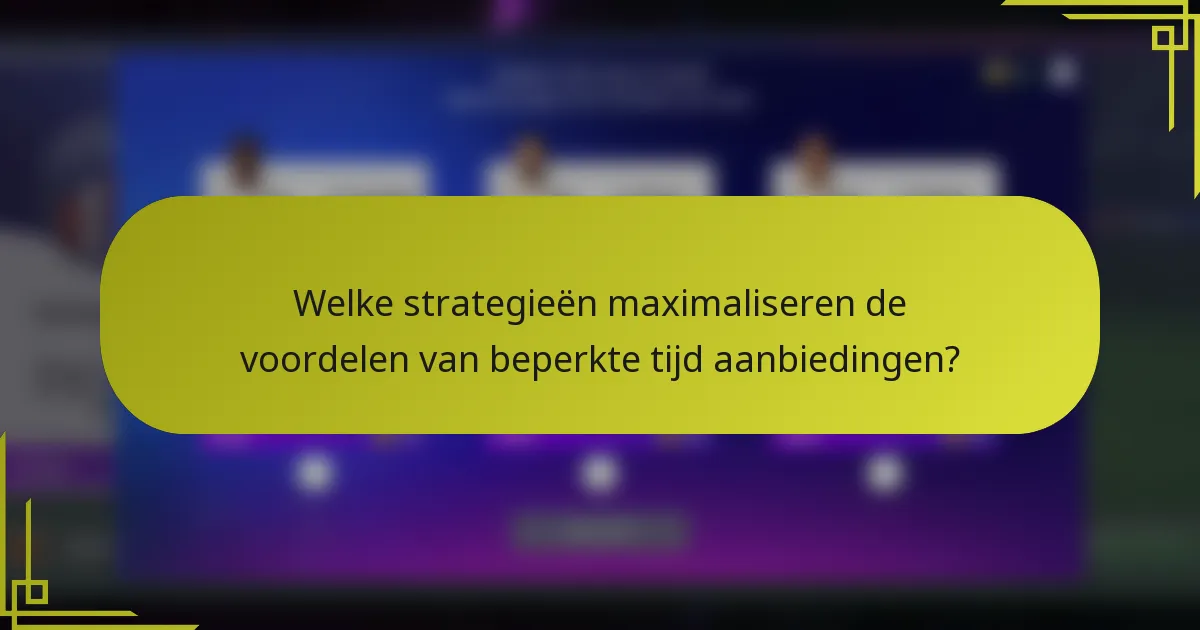 Welke strategieën maximaliseren de voordelen van beperkte tijd aanbiedingen?